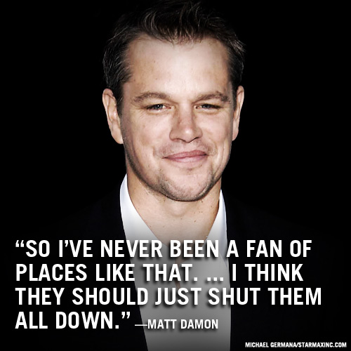Mat Damon: Nu am fost niciodata un fan al acestui tip de locuri... Cred ca ar trebui inchise toate!